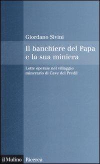 Il banchiere del Papa e la sua miniera. Lotte operaie nel villaggio minerario di Cave del Predil - Giordano Sivini - copertina