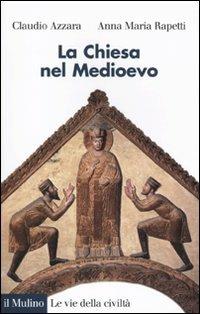 La Chiesa nel Medioevo - Claudio Azzara,Anna M. Rapetti - copertina