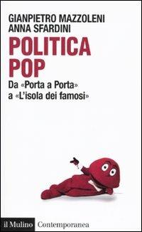 Politica pop. Da «Porta a porta» a «L'isola dei famosi» - Gianpietro Mazzoleni,Anna Sfardini - copertina