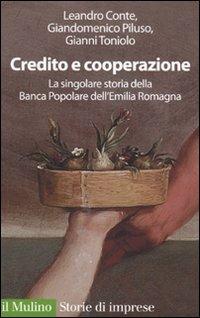 Credito e cooperazione. La singolare storia della Banca Popolare dell'Emilila Romagna - Leandro Conte,Giandomenico Piluso,Gianni Toniolo - copertina