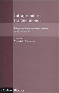 Intraprendere tra due mondi. Il transnazionalismo economico degli immigrati - copertina