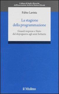 La stagione della programmazione. Grandi imprese e Stato dal dopoguerra agli anni Settanta - Fabio Lavista - copertina