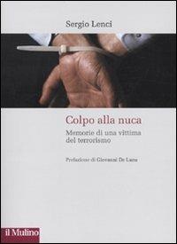 Colpo alla nuca. Memorie di una vittima del terrorismo - Sergio Lenci - copertina