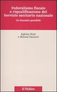 Federalismo fiscale e riqualificazione del servizio sanitario nazionale. Un  binomio possibile - Sabina Nuti - Milena Vainieri - - Libro - Il Mulino -  Innovazione e management in sanità | IBS
