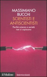 Scientisti e antiscientisti. Perché scienza e società non si capiscono - Massimiano Bucchi - copertina