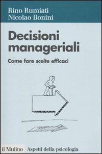 Decisioni manageriali. Come fare scelte efficaci - Rino Rumiati,Nicolao Bonini - copertina