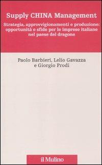 Supply China management. Strategia, approvvigionamenti e produzione: opportunità e sfide per le imprese italiane nel paese del dragone - Paolo Barbieri,Lelio Gavazza,Giorgio Prodi - copertina