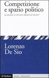 Competizione e spazio politico. Le elezioni si vincono davvero al centro? - Lorenzo De Sio - copertina