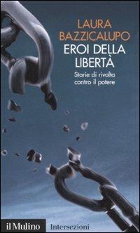 Eroi della libertà. Storie di rivolta contro il potere - Laura Bazzicalupo - copertina