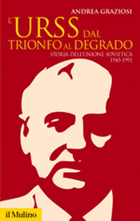 L'Urss dal trionfo al degrado. Storia dell'Unione Sovietica, 1945-1991 - Andrea Graziosi - 2