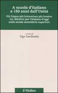 A scuola d'italiano a 150 anni dall'Unità. Più lingua più letteratura più lessico: tre obiettivi per l'italiano d'oggi nella scuola secondaria superiore