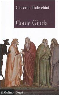 Come Giuda. La gente comune e i giochi dell'economia all'inizio dell'età moderna - Giacomo Todeschini - copertina