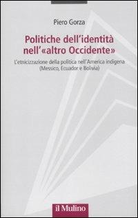 Politiche dell'identità nell'«altro Occidente». L'etnicizzazione della politica nell'America indigena (Messico, Ecuador e Bolivia) - Piero Gorza - copertina