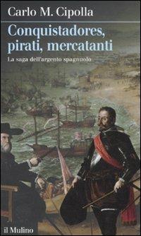 Conquistadores, pirati, mercatanti. La saga dell'argento spagnuolo - Carlo M. Cipolla - copertina