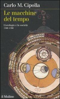 Le macchine del tempo. L'orologio e la società (1300-1700) - Carlo M. Cipolla - copertina