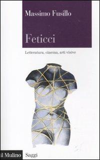 Feticci. Letteratura, cinema, arti visive - Massimo Fusillo - copertina