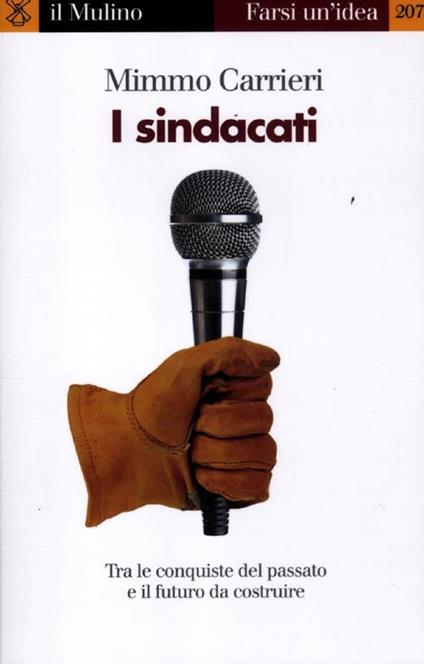 I sindacati. Tra le conquiste del passato e il futuro da costruire - Mimmo Carrieri - copertina