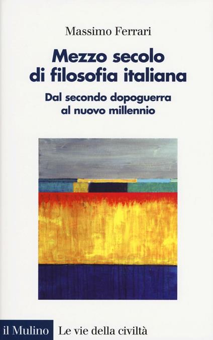 Mezzo secolo di filosofia italiana. Dal secondo dopoguerra al nuovo millennio -  Massimo Ferrari - copertina