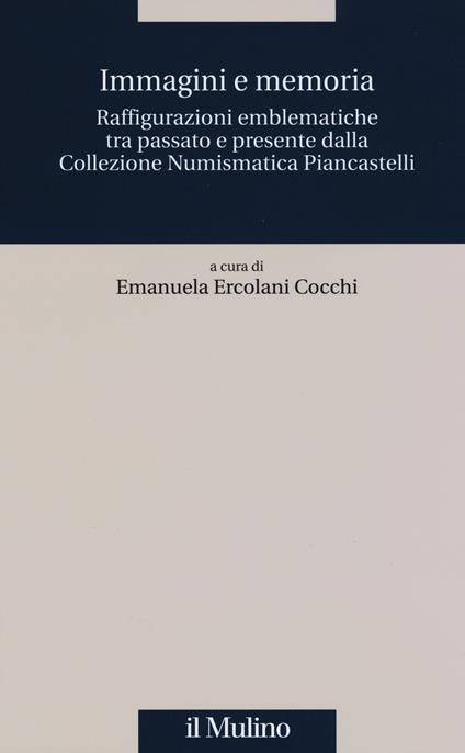 Immagini e memoria. Raffigurazioni emblematiche tra passato e presente dalla collezione numismatica Piancastelli - copertina