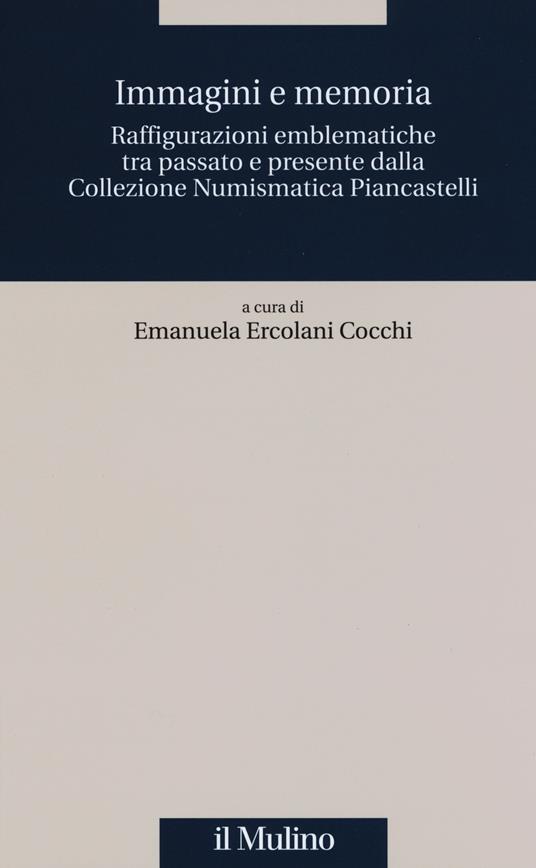 Immagini e memoria. Raffigurazioni emblematiche tra passato e presente dalla collezione numismatica Piancastelli - copertina