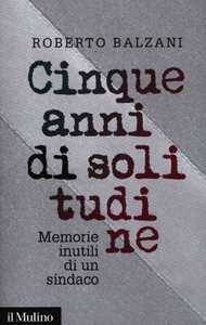 Cinque anni di solitudine. Memorie inutili di un sindaco