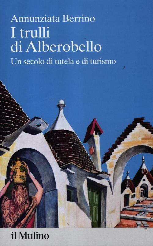 I trulli di Alberobello. Un secolo di tutela e di turismo - Annunziata Berrino - copertina