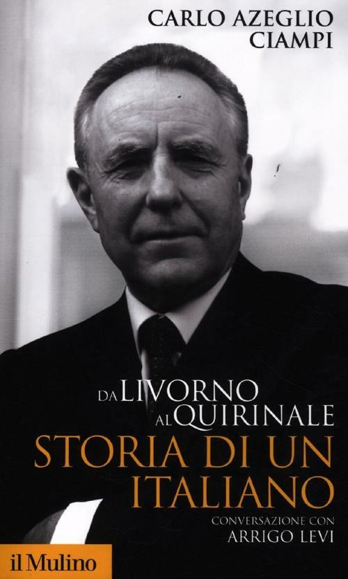 Da Livorno al Quirinale. Storia di un italiano - Carlo Azeglio Ciampi,Arrigo Levi - copertina