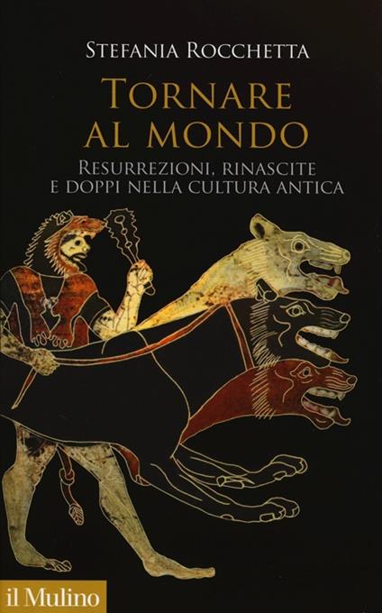 Tornare al mondo. Resurrezioni, rinascite e doppi nella cultura antica - Stefania Rocchetta - copertina