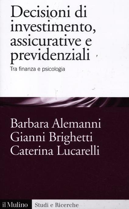 Decisioni di investimento, assicurative e previdenziali. Tra finanza e psicologia - Barbara Alemanni,Gianni Brighetti,Caterina Lucarelli - copertina