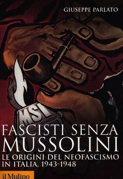 Fascisti senza Mussolini. Le origini del neofascismo in Italia, 1943-1948 - Giuseppe Parlato - copertina