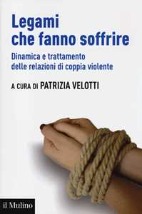 Legami che fanno soffrire. Dinamica e trattamento delle relazioni di coppia violente