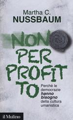 Non per profitto. Perché le democrazie hanno bisogno della cultura umanistica