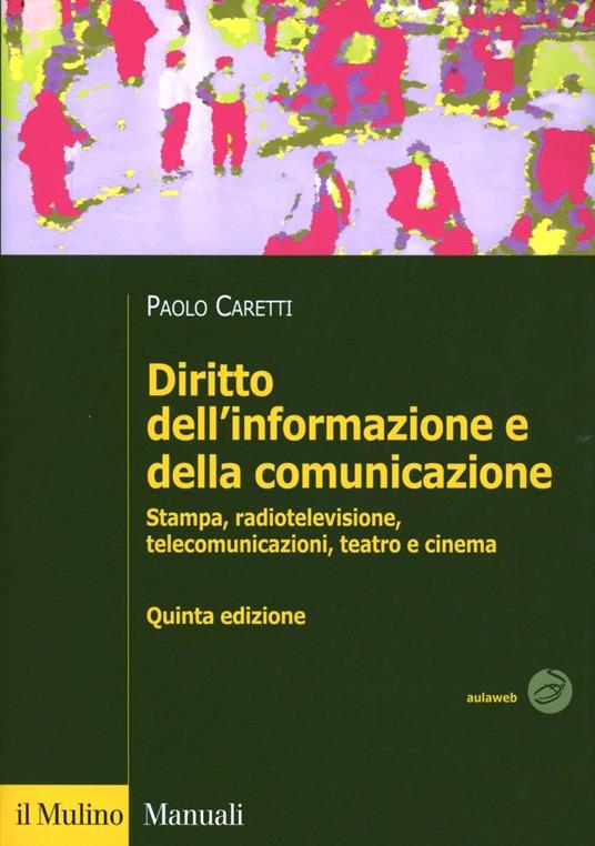 Diritto dell'informazione e della comunicazione. Stampa, radiotelevisione, telecomunicazioni, teatro e cinema - Paolo Caretti - copertina