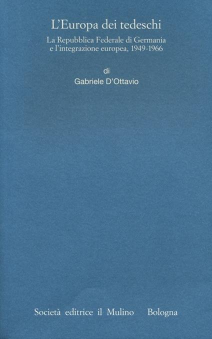 L' Europa dei tedeschi. La repubblica Federale di Germania e l'integrazione europea, 1949-1966 - Gabriele D'Ottavio - copertina