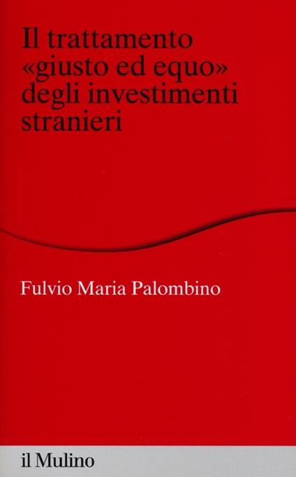Il trattamento «giusto ed equo» degli investimenti stranieri - Fulvio Maria Palombino - copertina