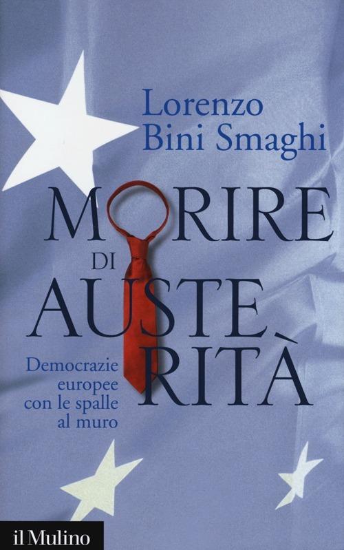 Morire di austerità. Democrazie europee con le spalle al muro - Lorenzo Bini Smaghi - copertina