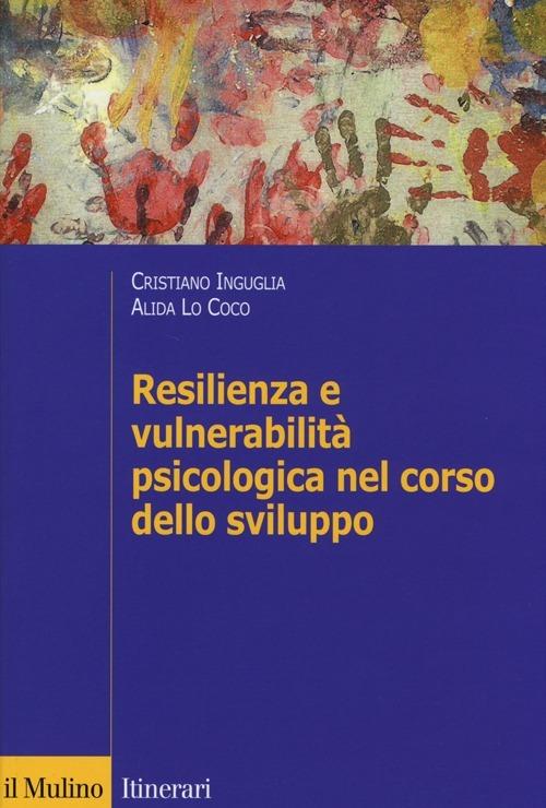 Resilienza e vulnerabilità psicologica nel corso dello sviluppo - Cristiano Inguglia,Alida Lo Coco - copertina