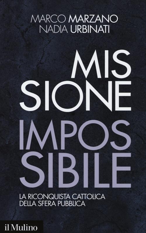 Missione impossibile. La riconquista cattolica della sfera pubblica - Marco Marzano,Nadia Urbinati - copertina