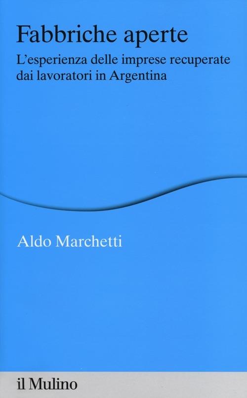 Fabbriche aperte. L'esperienza delle imprese recuperate dai lavoratori in Argentina - Aldo Marchetti - copertina