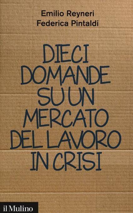 Dieci domande su un mercato del lavoro in crisi - Emilio Reyneri,Federica Pintaldi - copertina