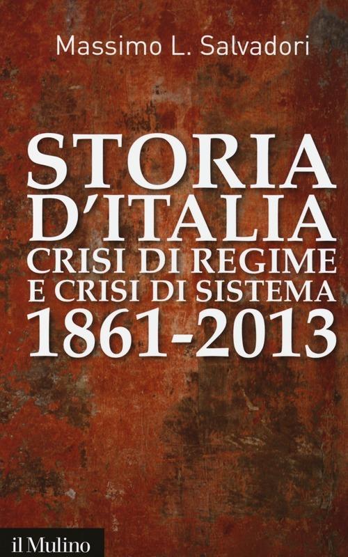 Storia d'Italia, crisi di regime e crisi di sistema 1861-2013 - Massimo L.  Salvadori - Libro - Il Mulino - Contemporanea | IBS