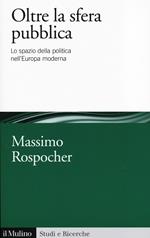 Oltre la sfera pubblica. Lo spazio della politica nell'Europa moderna