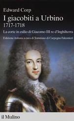 I giacobiti a Urbino (1717-1718). La corte in esilio di Giacomo III red'Inghilterra