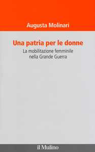 Una patria per le donne. La mobilitazione femminile nella Grande Guerra