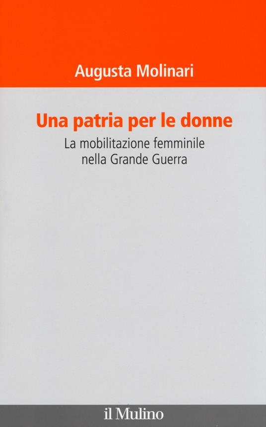 Una patria per le donne. La mobilitazione femminile nella Grande Guerra - Augusta Molinari - copertina