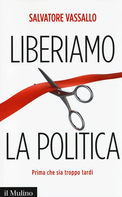 Liberiamo la politica. Prima che sia troppo tardi -  Salvatore Vassallo - copertina