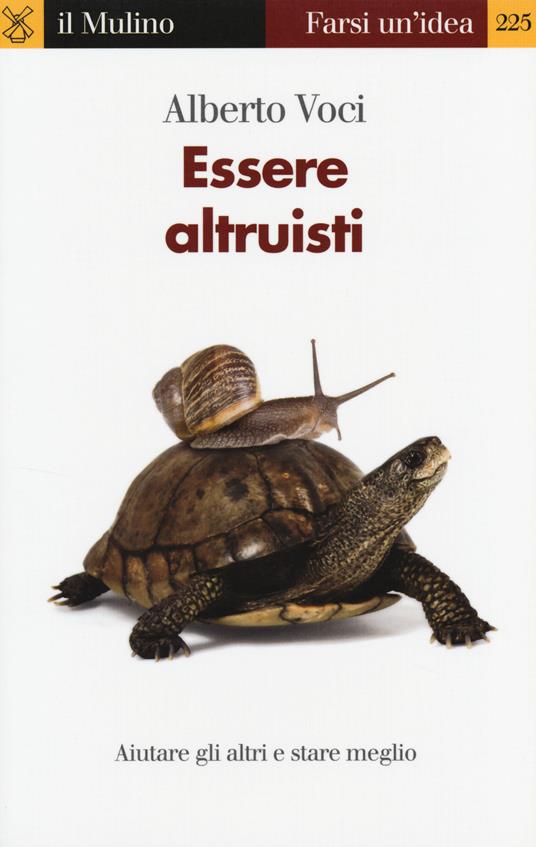 Essere altruisti. Aiutare gli altri e stare meglio - Alberto Voci - Libro -  Il Mulino - Farsi un'idea