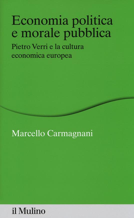 Economia politica e morale pubblica. Pietro Verri e la cultura economica europea - Marcello Carmagnani - copertina