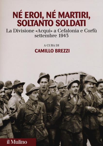 Né eroi né martiri, soltanto soldati. La divisione Acqui a Cefalonia e Corfù, settembre 1943 - copertina