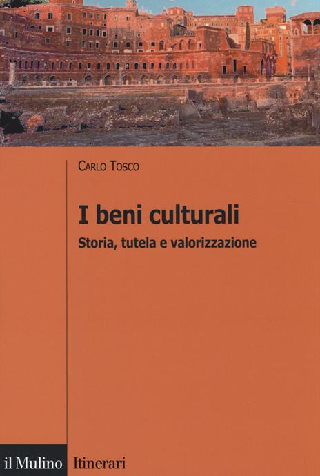 I beni culturali. Storia, tutela e valorizzazione - Carlo Tosco - copertina